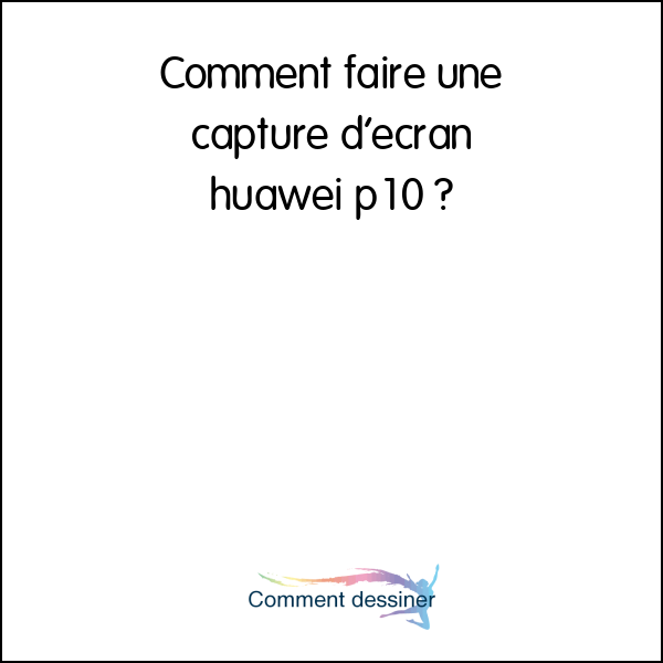 Comment faire une capture d’écran huawei p10